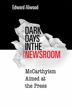 Dark Days in the Newsroom: McCarthyism Aimed at the Press - Alwood, Edward