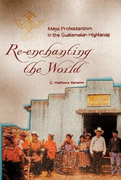 Re-Enchanting the World: Maya Protestantism in the Guatemalan Highlands - Samson, C. Mathews