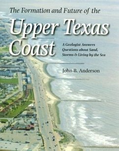 The Formation and Future of the Upper Texas Coast: A Geologist Answers Questions about Sand, Storms, and Living by the Sea - Anderson, John B.