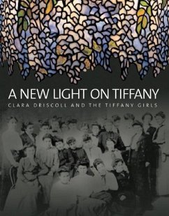 A New Light on Tiffany: Clara Driscoll and the Tiffany Girls - Eidelberg, Martin; Gray, Nina; Hofer, Margaret K.