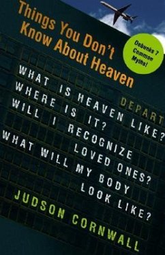 Things You Didn't Know about Heaven: What Is Heaven Like? Where Is It? Will I Recognize Loved Ones? What Will My Body Look Like? - Cornwall, Judson