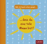 Hab ich heute schon gesagt, dass du eine tolle Mama bist?