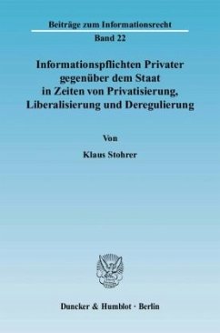 Informationspflichten Privater gegenüber dem Staat in Zeiten von Privatisierung, Liberalisierung und Deregulierung - Stohrer, Klaus