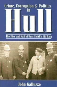 Crime, Corruption & Politics in Hull: The Rise and Fall of Boss Smith's Old Ring - Galluzzo, John