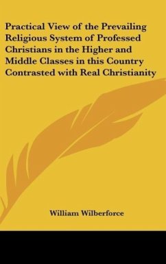 Practical View of the Prevailing Religious System of Professed Christians in the Higher and Middle Classes in this Country Contrasted with Real Christianity - Wilberforce, William