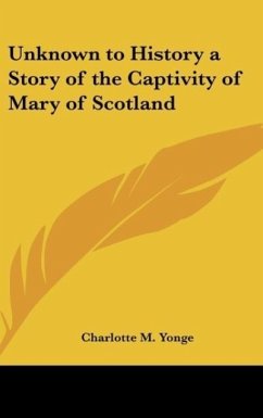 Unknown to History a Story of the Captivity of Mary of Scotland - Yonge, Charlotte M.