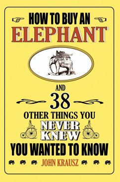 How to Buy an Elephant and 38 Other Things You Never Knew You Wanted to Know - Krausz, John