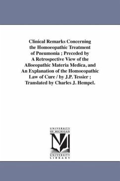 Clinical Remarks Concerning the Homoeopathic Treatment of Pneumonia; Preceded by A Retrospective View of the Alloeopathic Materia Medica, and An Expla - Tessier, Jean Paul