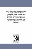 A Practical System of Book-Keeping by Single and Double Entry: Containing Forms of Books and Practical Exercises, Adapted to the Use of the Farmer, Me