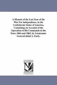 A Memoir of the Last Year of the War For independence, in the Confederate States of America, Containing An Account of the Operation of His Commands in - Early, Jubal Anderson