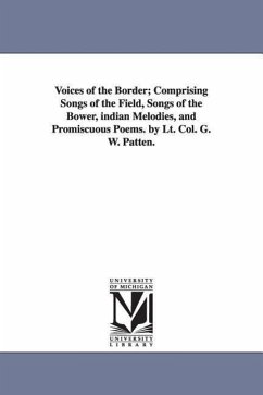 Voices of the Border; Comprising Songs of the Field, Songs of the Bower, indian Melodies, and Promiscuous Poems. by Lt. Col. G. W. Patten. - Patten, George Washington