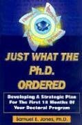 Just What the Ph.D. Ordered: Developing a Strategic Plan for the First 18 Months of Your Doctoral Program - Jones, Samuel E.