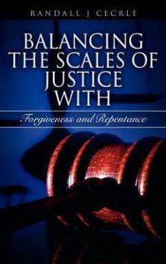 BALANCING THE SCALES OF JUSTICE With Forgiveness and Repentance - Cecrle, Randall J.