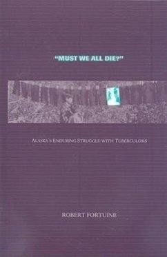 Must We All Die?: Alaska's Enduring Struggle with Tuberculosis - Fortuine, Robert