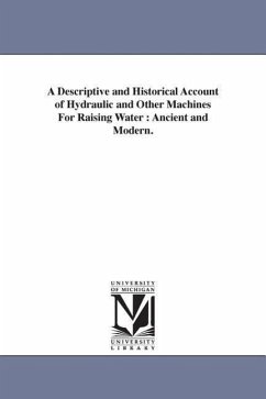 A Descriptive and Historical Account of Hydraulic and Other Machines For Raising Water: Ancient and Modern. - Ewbank, Thomas