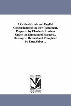 A Critical Greek and English Concordance of the New Testament. Prepared by Charles F. Hudson Under the Direction of Horace L. Hastings ... Revised and - Hudson, Charles Frederic