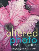 Altered Photo Artistry. Turn Everyday Images Into Works of Art on Fabric