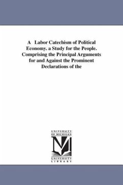 A Labor Catechism of Political Economy. a Study for the People. Comprising the Principal Arguments for and Against the Prominent Declarations of the - Ward, Cyrenus Osborne; Ward, C. Osborne (Cyrenus Osborne)
