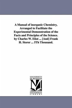 A Manual of Inorganic Chemistry, Arranged to Facilitate the Experimental Demonstration of the Facts and Principles of the Science. by Charles W. Eli - Eliot, Charles William