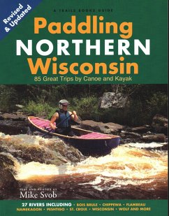 Paddling Northern Wisconsin: 85 Great Trips by Canoe and Kayak - Svob, Mike