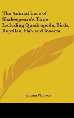 The Animal Lore of Shakespeare's Time Including Quadrupeds, Birds, Reptiles, Fish and Insects - Phipson, Emma