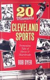 The Top 20 Moments in Cleveland Sports: Tremendous Tales of Heroes and Heartbreaks