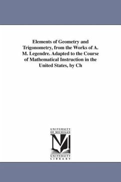 Elements of Geometry and Trigonometry, from the Works of A. M. Legendre. Adapted to the Course of Mathematical Instruction in the United States, by Ch - Legendre, Adrien Marie; Legendre, A. M. (Adrien Marie)