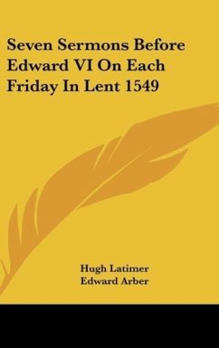 Seven Sermons Before Edward VI On Each Friday In Lent 1549 - Latimer, Hugh