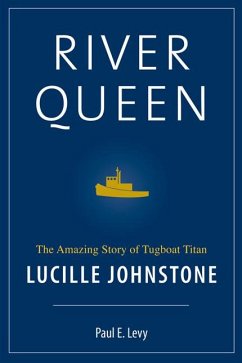 River Queen: The Amazing Story of Tugboat Titan Lucille Johnstone - Levy, Paul E.