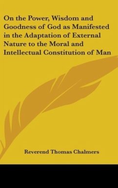 On the Power, Wisdom and Goodness of God as Manifested in the Adaptation of External Nature to the Moral and Intellectual Constitution of Man - Chalmers, Reverend Thomas
