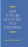 Life Is to Be Enjoyed, Not Endured Life Is to Be Enjoyed, Not Endured