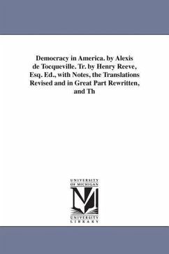 Democracy in America. by Alexis de Tocqueville. Tr. by Henry Reeve, Esq. Ed., with Notes, the Translations Revised and in Great Part Rewritten, and Th - De Tocqueville, Alexis; Tocqueville, Alexis De