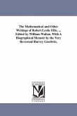 The Mathematical and Other Writings of Robert Leslie Ellis, ... Edited by William Walton. With A Biographical Memoir by the Very Reverend Harvey Goodw