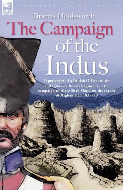 The Campaign of the Indus - Experiences of a British Officer of the 2nd (Queens Royal) Regiment in the campaign to place Shah Shuja on the throne of Afghanistan 1838 - 1840 - Holdsworth, Thomas