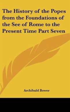 The History of the Popes from the Foundations of the See of Rome to the Present Time Part Seven - Bower, Archibald