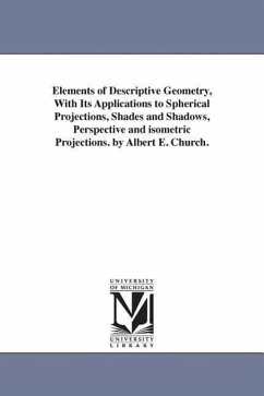 Elements of Descriptive Geometry, With Its Applications to Spherical Projections, Shades and Shadows, Perspective and isometric Projections. by Albert - Church, Albert E. (Albert Ensign)