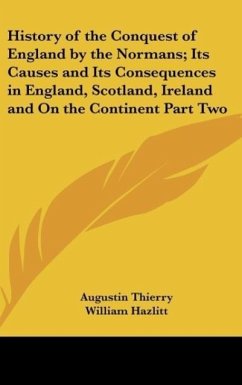 History of the Conquest of England by the Normans; Its Causes and Its Consequences in England, Scotland, Ireland and On the Continent Part Two - Thierry, Augustin
