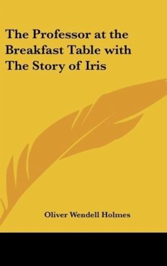 The Professor at the Breakfast Table with The Story of Iris - Holmes, Oliver Wendell