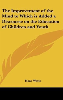 The Improvement of the Mind to Which is Added a Discourse on the Education of Children and Youth - Watts, Isaac