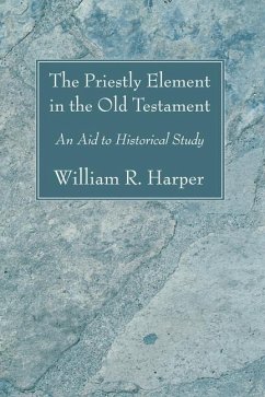 The Priestly Element in the Old Testament: An Aid to Historical Study - Harper, William R.