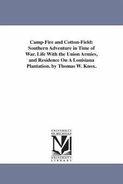Camp-Fire and Cotton-Field: Southern Adventure in Time of War. Life With the Union Armies, and Residence On A Louisiana Plantation. by Thomas W. K - Knox, Thomas Wallace