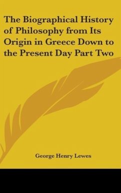 The Biographical History of Philosophy from Its Origin in Greece Down to the Present Day Part Two - Lewes, George Henry