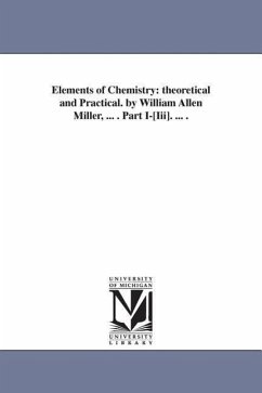 Elements of Chemistry: theoretical and Practical. by William Allen Miller, ... . Part I-[Iii]. ... . - Miller, William Allen