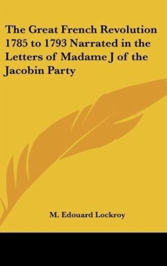 The Great French Revolution 1785 to 1793 Narrated in the Letters of Madame J of the Jacobin Party - Lockroy, M. Edouard