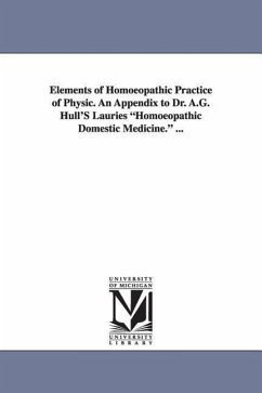 Elements of Homoeopathic Practice of Physic. An Appendix to Dr. A.G. Hull'S Lauries Homoeopathic Domestic Medicine. ... - Laurie, Joseph