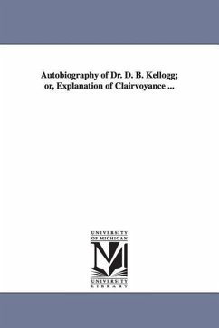 Autobiography of Dr. D. B. Kellogg; or, Explanation of Clairvoyance ... - Kellogg, Daniel B.