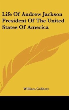 Life Of Andrew Jackson President Of The United States Of America - Cobbett, William