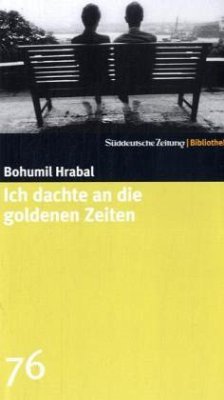 Ich dachte an die goldenen Zeiten - Hrabal, Bohumil