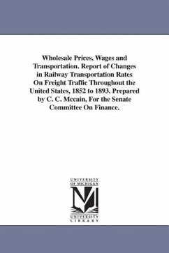 Wholesale Prices, Wages and Transportation. Report of Changes in Railway Transportation Rates On Freight Traffic Throughout the United States, 1852 to - McCain, Charles Curtice