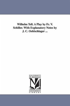 Wilhelm Tell. A Play by Fr. V. Schiller. With Explanatory Notes by J. C. Oehlschlager ... - Schiller, Friedrich